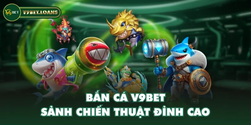 Bắn cá V9BET - Sảnh chiến thuật đỉnh cao